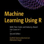 Machine Learning Using R: With Time Series and Industry-Based Use Cases in R