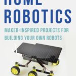Home Robotics: Maker-Inspired Projects For Building Your Own Robots